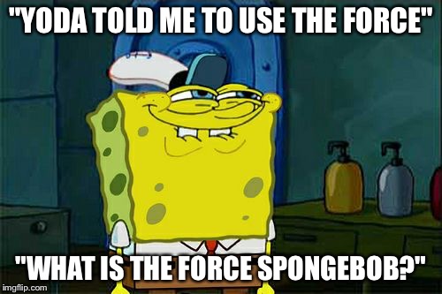 Don't You Squidward | "YODA TOLD ME TO USE THE FORCE"; "WHAT IS THE FORCE SPONGEBOB?" | image tagged in memes,dont you squidward | made w/ Imgflip meme maker
