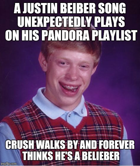 Bad Luck Brian | A JUSTIN BEIBER SONG UNEXPECTEDLY PLAYS ON HIS PANDORA PLAYLIST; CRUSH WALKS BY AND FOREVER THINKS HE'S A BELIEBER | image tagged in memes,bad luck brian | made w/ Imgflip meme maker