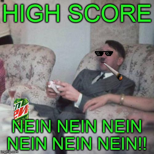 mlg regime | HIGH SCORE NEIN NEIN NEIN NEIN NEIN NEIN!! | image tagged in nein | made w/ Imgflip meme maker