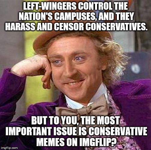 Creepy Condescending Wonka | LEFT-WINGERS CONTROL THE NATION'S CAMPUSES, AND THEY HARASS AND CENSOR CONSERVATIVES. BUT TO YOU, THE MOST IMPORTANT ISSUE IS CONSERVATIVE MEMES ON IMGFLIP? | image tagged in memes,creepy condescending wonka | made w/ Imgflip meme maker