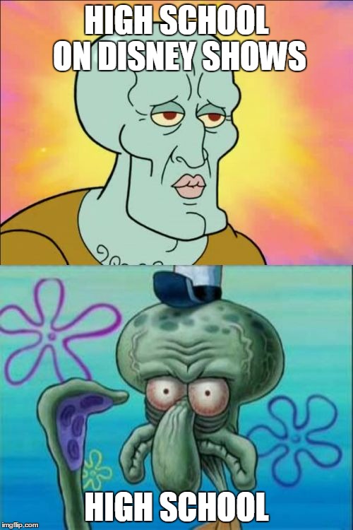 Squidward Meme | HIGH SCHOOL ON DISNEY SHOWS; HIGH SCHOOL | image tagged in memes,squidward | made w/ Imgflip meme maker