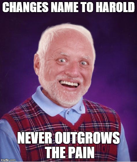 Bad Luck Harold | CHANGES NAME TO HAROLD; NEVER OUTGROWS THE PAIN | image tagged in memes,funny,bad luck harold,hide the pain harold | made w/ Imgflip meme maker