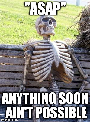 Waiting Skeleton | "ASAP"; ANYTHING SOON AIN'T POSSIBLE | image tagged in memes,waiting skeleton | made w/ Imgflip meme maker