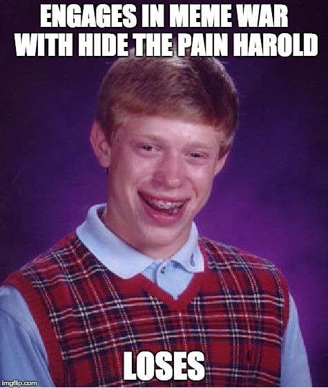 Go, Brian! Go... aww... | ENGAGES IN MEME WAR WITH HIDE THE PAIN HAROLD; LOSES | image tagged in memes,bad luck brian | made w/ Imgflip meme maker