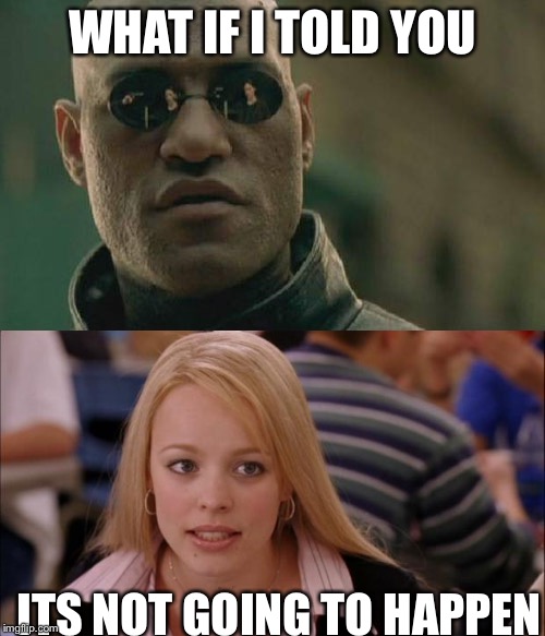 WHAT IF I TOLD YOU; ITS NOT GOING TO HAPPEN | image tagged in its not going to happen,matrix morpheus,memes | made w/ Imgflip meme maker