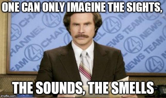 ONE CAN ONLY IMAGINE THE SIGHTS, THE SOUNDS, THE SMELLS | made w/ Imgflip meme maker