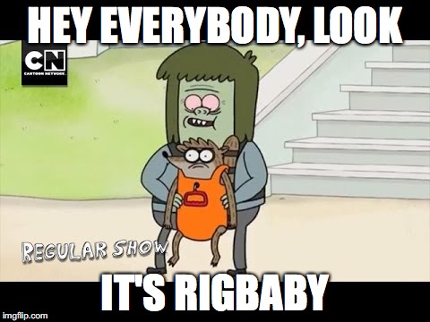 Rigbaby | HEY EVERYBODY, LOOK; IT'S RIGBABY | image tagged in memes | made w/ Imgflip meme maker