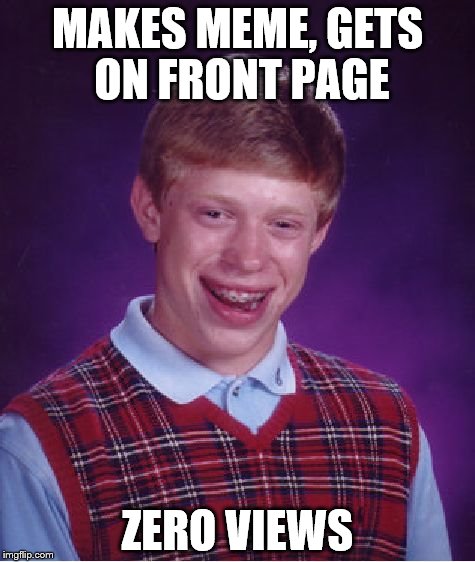 Bad Luck Brian | MAKES MEME, GETS ON FRONT PAGE; ZERO VIEWS | image tagged in memes,bad luck brian | made w/ Imgflip meme maker