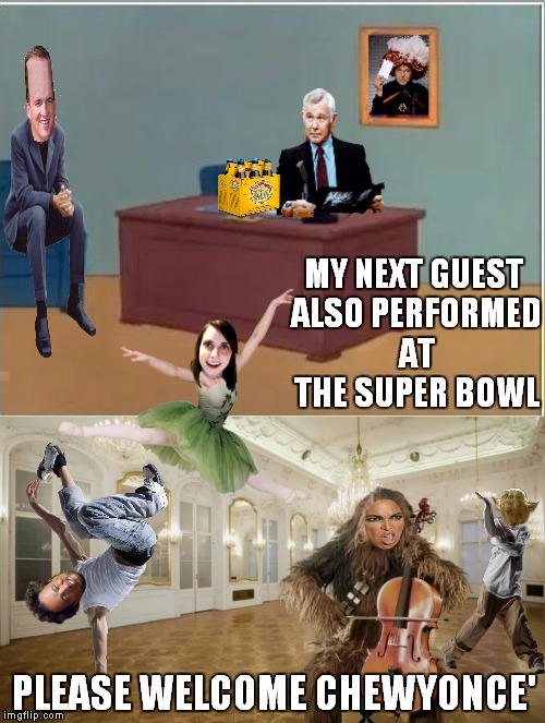 Hiyoooo! |  MY NEXT GUEST ALSO PERFORMED AT THE SUPER BOWL; PLEASE WELCOME CHEWYONCE' | image tagged in johnny carson,peyton manning,beyonce,chewbacca,wookie riding a squirrel killing nazis your argument is invalid | made w/ Imgflip meme maker