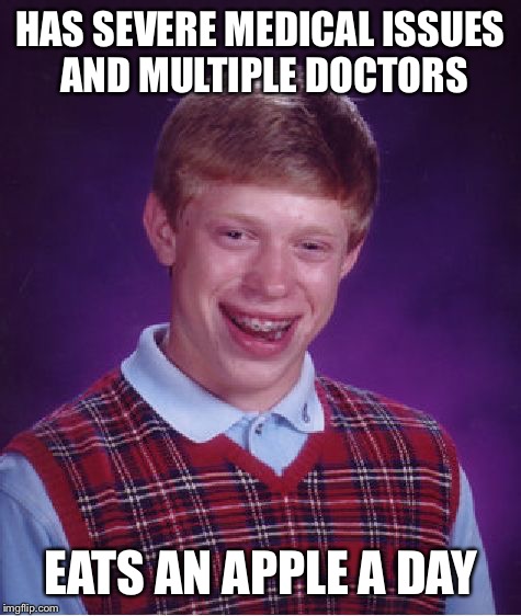 Bad Health Brian | HAS SEVERE MEDICAL ISSUES AND MULTIPLE DOCTORS; EATS AN APPLE A DAY | image tagged in memes,bad luck brian,lol,funny,funny memes | made w/ Imgflip meme maker