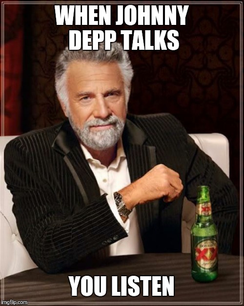 The Most Interesting Man In The World | WHEN JOHNNY DEPP TALKS; YOU LISTEN | image tagged in memes,the most interesting man in the world | made w/ Imgflip meme maker