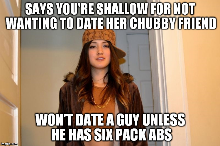 Scumbag Stephanie  | SAYS YOU'RE SHALLOW FOR NOT WANTING TO DATE HER CHUBBY FRIEND; WON'T DATE A GUY UNLESS HE HAS SIX PACK ABS | image tagged in scumbag stephanie,AdviceAnimals | made w/ Imgflip meme maker