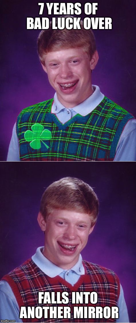 Will he ever be lucky? | 7 YEARS OF BAD LUCK OVER; FALLS INTO ANOTHER MIRROR | image tagged in bad luck brian | made w/ Imgflip meme maker