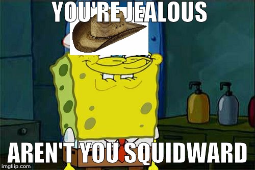 Don't You Squidward | YOU'RE JEALOUS; AREN'T YOU SQUIDWARD | image tagged in memes,dont you squidward | made w/ Imgflip meme maker