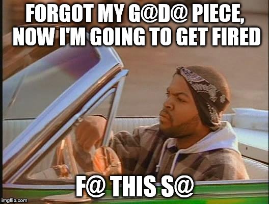 FORGOT MY G@D@ PIECE, NOW I'M GOING TO GET FIRED F@ THIS S@ | made w/ Imgflip meme maker