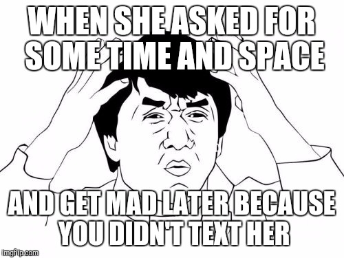Jackie Chan WTF | WHEN SHE ASKED FOR SOME TIME AND SPACE; AND GET MAD LATER BECAUSE YOU DIDN'T TEXT HER | image tagged in memes,jackie chan wtf | made w/ Imgflip meme maker