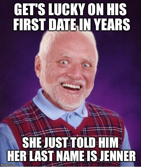 Hard Luck Harold  | GET'S LUCKY ON HIS FIRST DATE IN YEARS; SHE JUST TOLD HIM HER LAST NAME IS JENNER | image tagged in bad luck harold,bad luck brian,hide the pain harold,new,featured,hot | made w/ Imgflip meme maker