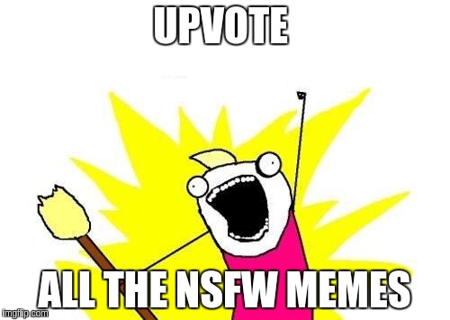 X All The Y | UPVOTE; ALL THE NSFW MEMES | image tagged in memes,x all the y | made w/ Imgflip meme maker