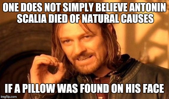 Foul play? | ONE DOES NOT SIMPLY BELIEVE ANTONIN SCALIA DIED OF NATURAL CAUSES; IF A PILLOW WAS FOUND ON HIS FACE | image tagged in memes,one does not simply | made w/ Imgflip meme maker