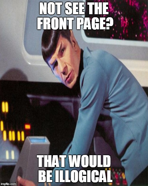 NOT SEE THE FRONT PAGE? THAT WOULD BE ILLOGICAL | made w/ Imgflip meme maker