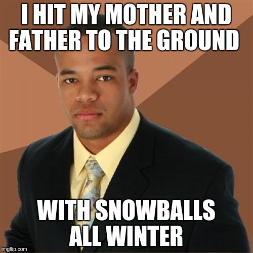 Successful Black Man | I HIT MY MOTHER AND FATHER TO THE GROUND; WITH SNOWBALLS ALL WINTER | image tagged in memes,successful black man | made w/ Imgflip meme maker