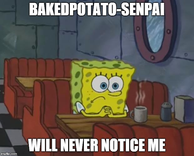 Spongebob Waiting | BAKEDPOTATO-SENPAI; WILL NEVER NOTICE ME | image tagged in spongebob waiting | made w/ Imgflip meme maker