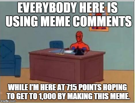 Spiderman Computer Desk |  EVERYBODY HERE IS USING MEME COMMENTS; WHILE I'M HERE AT 715 POINTS HOPING TO GET TO 1,000 BY MAKING THIS MEME. | image tagged in memes,spiderman computer desk,spiderman | made w/ Imgflip meme maker