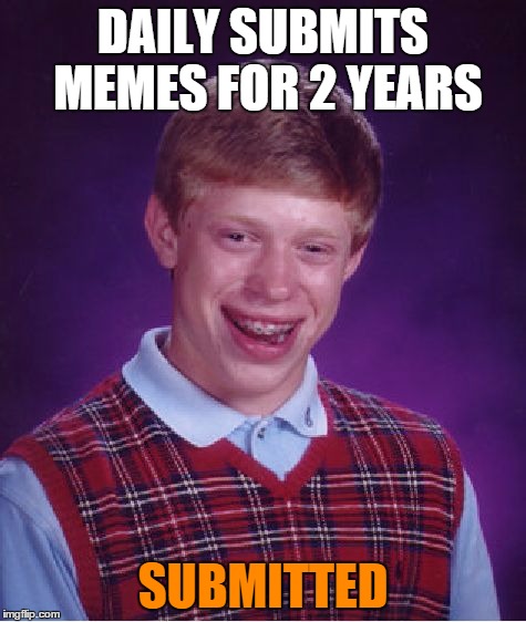 Bad Luck Brian Meme | DAILY SUBMITS MEMES FOR 2 YEARS SUBMITTED | image tagged in memes,bad luck brian | made w/ Imgflip meme maker
