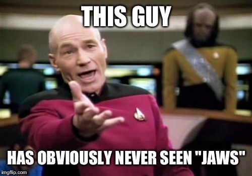 Picard Wtf Meme | THIS GUY HAS OBVIOUSLY NEVER SEEN "JAWS" | image tagged in memes,picard wtf | made w/ Imgflip meme maker