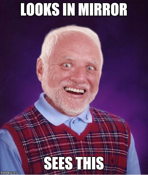 Bad Luck Harold | LOOKS IN MIRROR SEES THIS | image tagged in bad luck harold | made w/ Imgflip meme maker