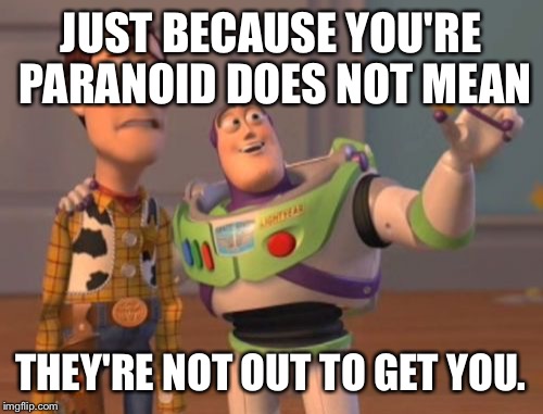 Paranoia - everywhere! | JUST BECAUSE YOU'RE PARANOID DOES NOT MEAN; THEY'RE NOT OUT TO GET YOU. | image tagged in memes,paranoia,x x everywhere | made w/ Imgflip meme maker