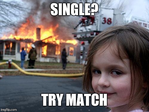 Disaster Girl | SINGLE? TRY MATCH | image tagged in memes,disaster girl | made w/ Imgflip meme maker