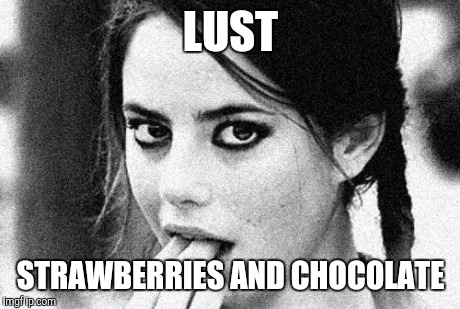 Seven deadly sins LUST | LUST; STRAWBERRIES AND CHOCOLATE | image tagged in girl lust,funny memes,sin,valentines day | made w/ Imgflip meme maker