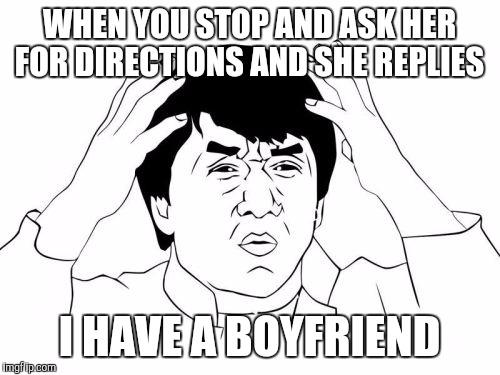 Jackie Chan WTF Meme | WHEN YOU STOP AND ASK HER FOR DIRECTIONS AND SHE REPLIES; I HAVE A BOYFRIEND | image tagged in memes,jackie chan wtf | made w/ Imgflip meme maker