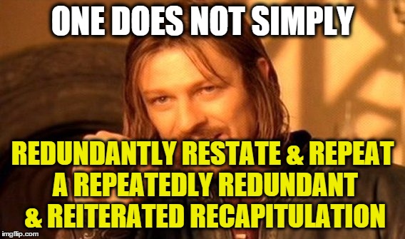 One Does Not Simply Meme | ONE DOES NOT SIMPLY REDUNDANTLY RESTATE & REPEAT A REPEATEDLY REDUNDANT & REITERATED RECAPITULATION | image tagged in memes,one does not simply | made w/ Imgflip meme maker