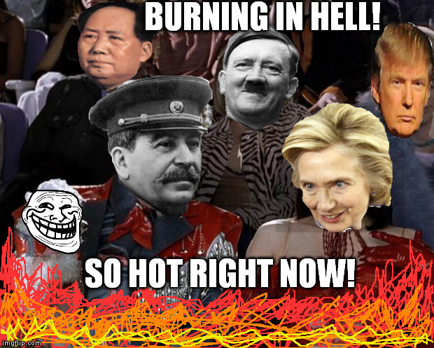 Stalin So Hot Right Now | BURNING IN HELL! SO HOT RIGHT NOW! | image tagged in joseph stalin,mao zedong,adolf hitler,hillary clinton,donald trump,troll face | made w/ Imgflip meme maker