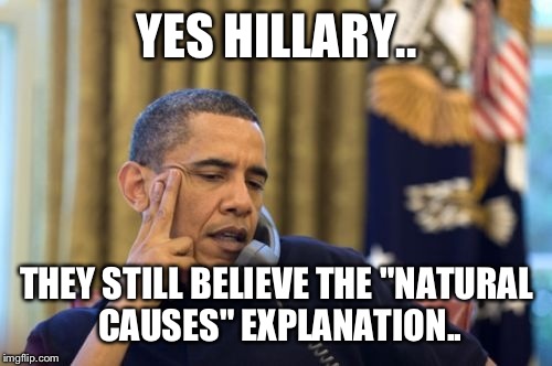 Yobama | YES HILLARY.. THEY STILL BELIEVE THE "NATURAL CAUSES" EXPLANATION.. | image tagged in yobama | made w/ Imgflip meme maker