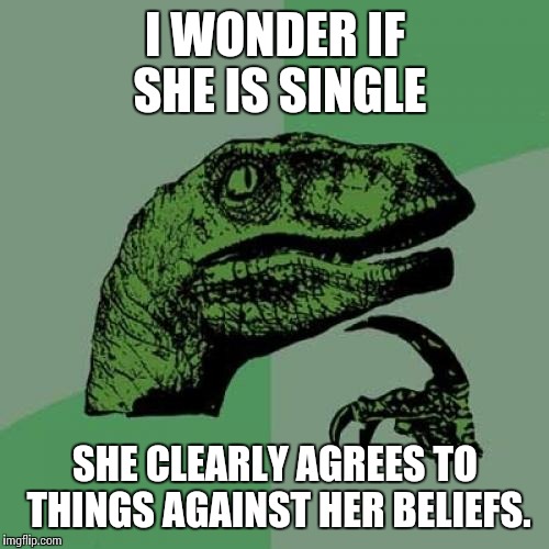 Philosoraptor Meme | I WONDER IF SHE IS SINGLE SHE CLEARLY AGREES TO THINGS AGAINST HER BELIEFS. | image tagged in memes,philosoraptor | made w/ Imgflip meme maker