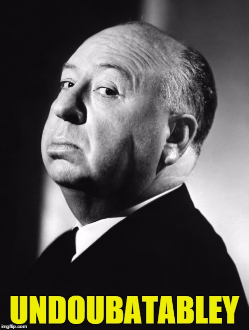 Alfred Hitchcock | UNDOUBATABLEY | image tagged in alfred hitchcock | made w/ Imgflip meme maker