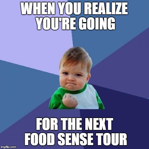 Success Kid Meme | WHEN YOU REALIZE YOU'RE GOING; FOR THE NEXT FOOD SENSE TOUR | image tagged in memes,success kid | made w/ Imgflip meme maker