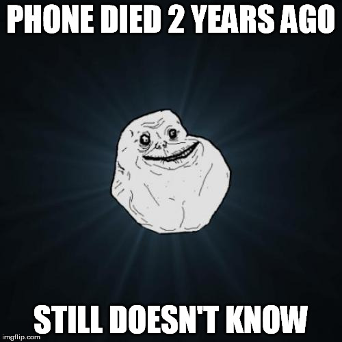 If you make a habit of answering, they just keep ringing | PHONE DIED 2 YEARS AGO; STILL DOESN'T KNOW | image tagged in memes,forever alone,phone | made w/ Imgflip meme maker