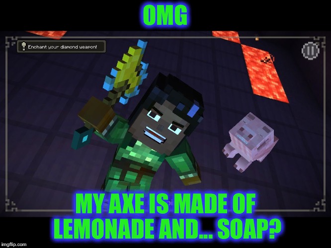 OMG; MY AXE IS MADE OF LEMONADE AND... SOAP? | image tagged in awsome axe | made w/ Imgflip meme maker