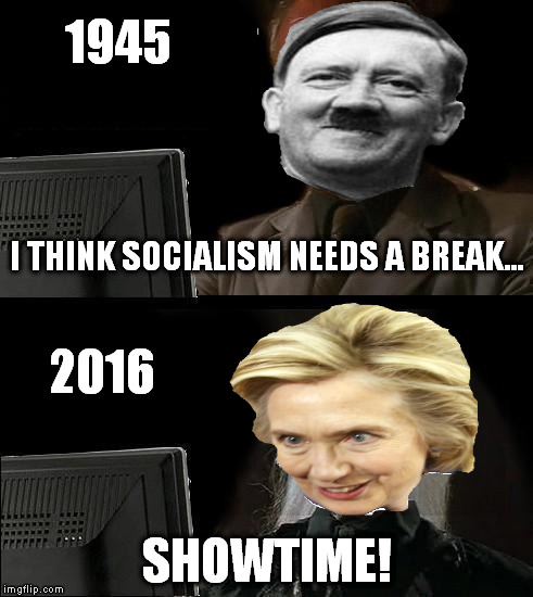 Hitlery Clinton | 1945; I THINK SOCIALISM NEEDS A BREAK... 2016; SHOWTIME! | image tagged in memes,ill just wait here,hillary clinton,hitler,socialism | made w/ Imgflip meme maker