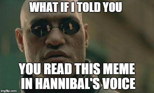 Matrix Morpheus Meme | WHAT IF I TOLD YOU YOU READ THIS MEME IN HANNIBAL'S VOICE | image tagged in memes,matrix morpheus | made w/ Imgflip meme maker