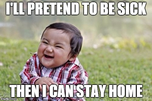 Evil Toddler | I'LL PRETEND TO BE SICK; THEN I CAN STAY HOME | image tagged in memes,evil toddler | made w/ Imgflip meme maker