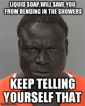 LIQUID SOAP WILL SAVE YOU FROM BENDING IN THE SHOWERS KEEP TELLING YOURSELF THAT | made w/ Imgflip meme maker