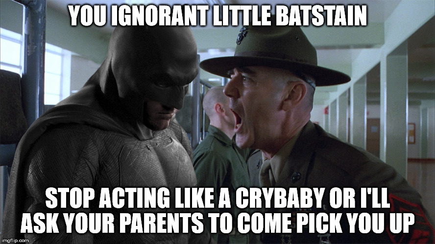 Batman Full Metal Jacket | YOU IGNORANT LITTLE BATSTAIN; STOP ACTING LIKE A CRYBABY OR I'LL ASK YOUR PARENTS TO COME PICK YOU UP | image tagged in batman full metal jacket | made w/ Imgflip meme maker