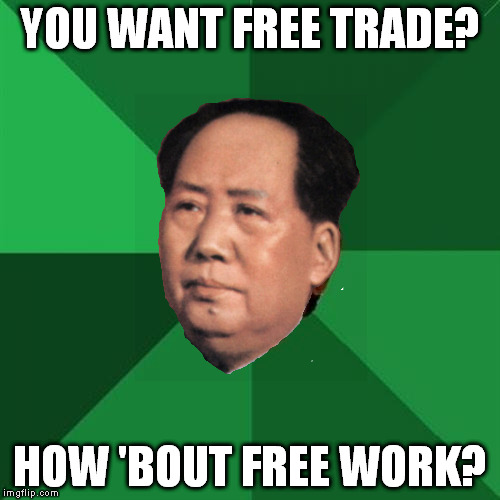 Communist Expectations Mao | YOU WANT FREE TRADE? HOW 'BOUT FREE WORK? | image tagged in heaf,communist expectations mao | made w/ Imgflip meme maker