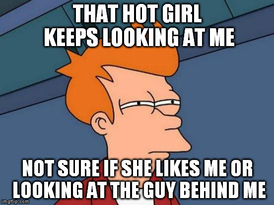 When you've never been any girls crush | THAT HOT GIRL KEEPS LOOKING AT ME; NOT SURE IF SHE LIKES ME OR LOOKING AT THE GUY BEHIND ME | image tagged in memes,futurama fry,girls,what if,call me maybe | made w/ Imgflip meme maker