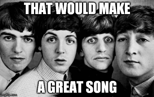 THAT WOULD MAKE A GREAT SONG | made w/ Imgflip meme maker